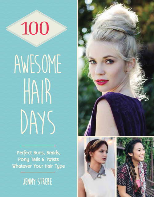 Book cover of 100 Awesome Hair Days: Perfect Buns, Braids, Pony Tails & Twists, Whatever Your Hair Type