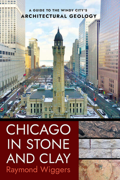 Book cover of Chicago in Stone and Clay: A Guide to the Windy City's Architectural Geology