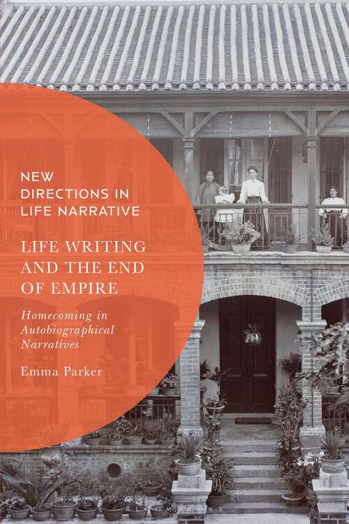 Book cover of Life Writing and the End of Empire: Homecoming in Autobiographical Narratives (New Directions in Life Narrative)