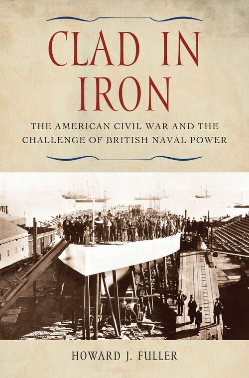 Book cover of Clad in Iron: The American Civil War and the Challenge of British Naval Power