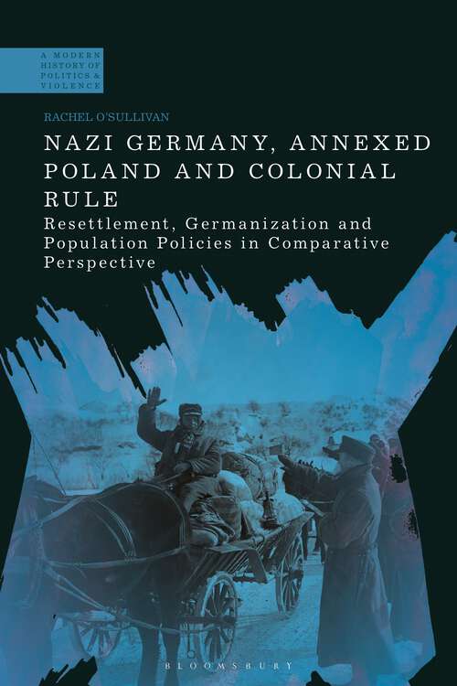 Book cover of Nazi Germany, Annexed Poland and Colonial Rule: Resettlement, Germanization and Population Policies in Comparative Perspective (A Modern History of Politics and Violence)