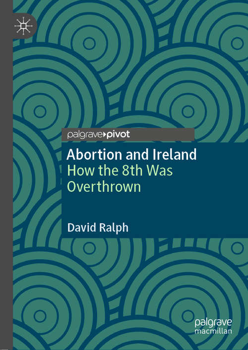 Book cover of Abortion and Ireland: How the 8th Was Overthrown (1st ed. 2020)
