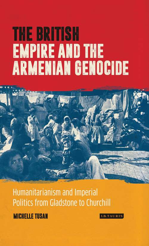 Book cover of The British Empire and the Armenian Genocide: Humanitarianism and Imperial Politics from Gladstone to Churchill (International Library of Twentieth Century History)
