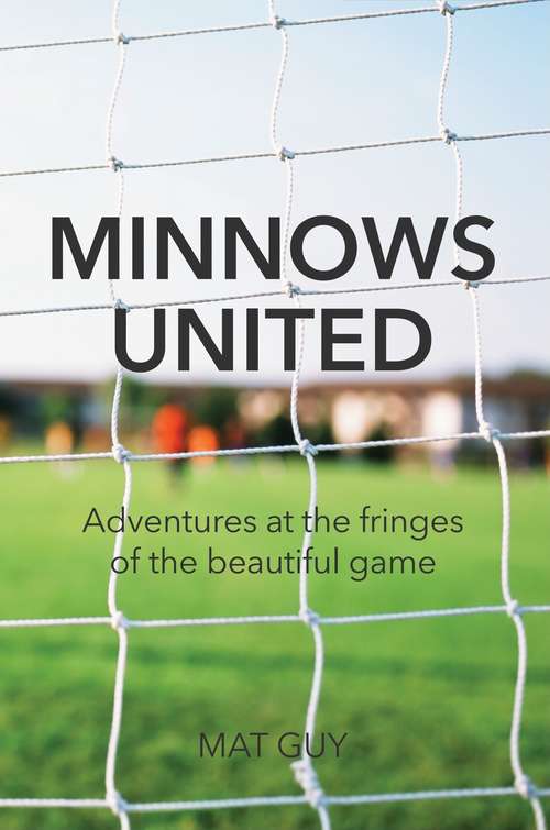 Book cover of Minnows United: Adventures at the fringes of the beautiful game