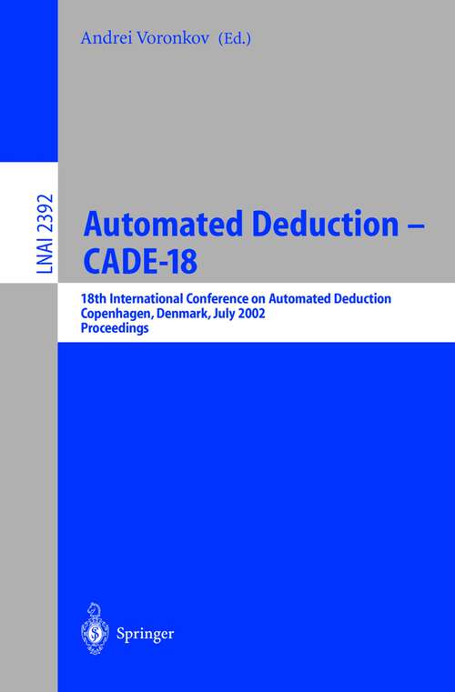 Book cover of Automated Deduction - CADE-18: 18th International Conference on Automated Deduction, Copenhagen, Denmark, July 27-30, 2002 Proceedings (2002) (Lecture Notes in Computer Science #2392)