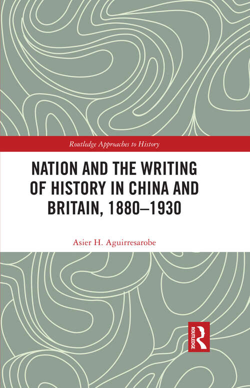 Book cover of Nation and the Writing of History in China and Britain, 1880–1930 (Routledge Approaches to History)