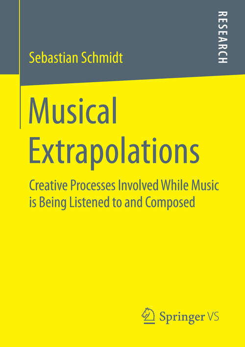 Book cover of Musical Extrapolations: Creative Processes Involved While Music is Being Listened to and Composed (1st ed. 2016)