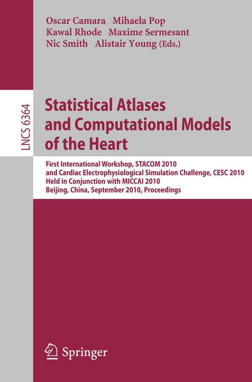 Book cover of Statistical Atlases and Computational Models of the Heart: First International Workshop, STACOM 2010, and Cardiac Electrophysical Simulation Challenge, CESC 2010, Held in Conjunction with MICCAI 2010, Beijing, China, September 20, 2010, Proceedings (2010) (Lecture Notes in Computer Science #6364)