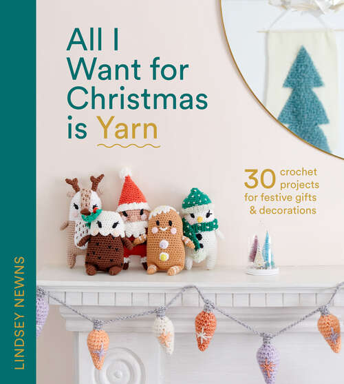 Book cover of All I Want for Christmas Is Yarn: 30 Crochet Projects For Festive Gifts And Decorations (ePub edition)