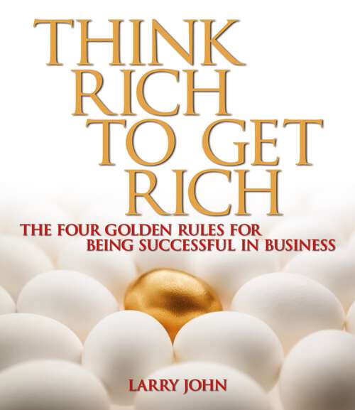 Book cover of Think Rich to Get Rich: The Four Golden Rules for Being Successful in Business