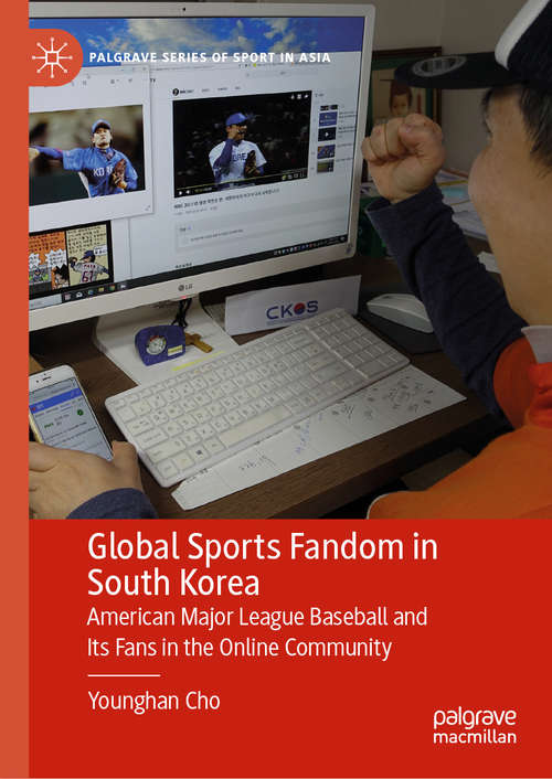 Book cover of Global Sports Fandom in South Korea: American Major League Baseball and Its Fans in the Online Community (1st ed. 2020) (Palgrave Series of Sport in Asia)