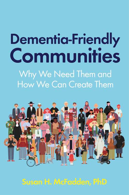 Book cover of Dementia-Friendly Communities: Why We Need Them and How We Can Create Them