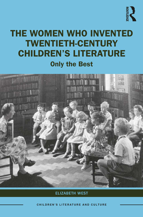 Book cover of The Women Who Invented Twentieth-Century Children’s Literature: Only the Best (Children's Literature and Culture)