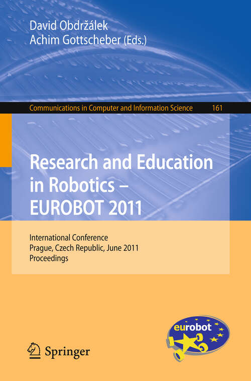 Book cover of Research and Education in Robotics - EUROBOT 2011: International Conference, Prague, Czech Republic, June 15-17, 2011. Proceedings (2011) (Communications in Computer and Information Science #161)