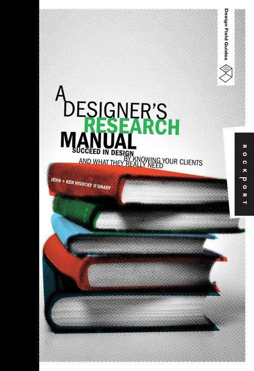 Book cover of A Designer's Research Manual: Succeed In Design By Knowing Your Clients And What They Really Need (Design Field Guide Ser.) (PDF)