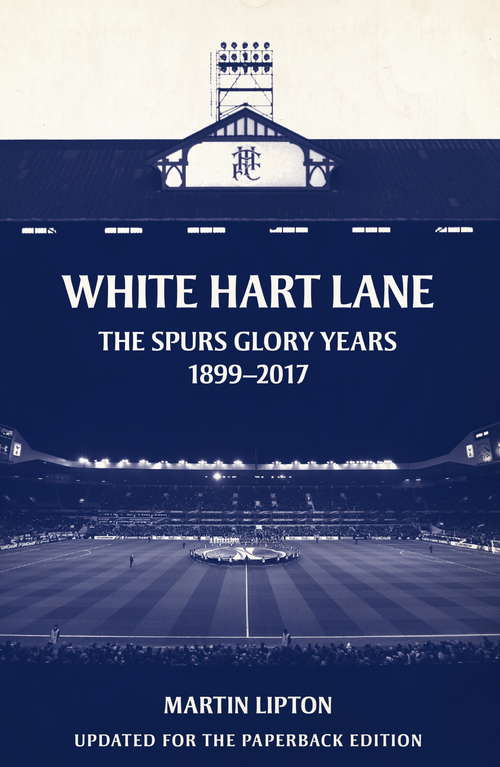 Book cover of White Hart Lane: The Spurs Glory Years 1899-2017