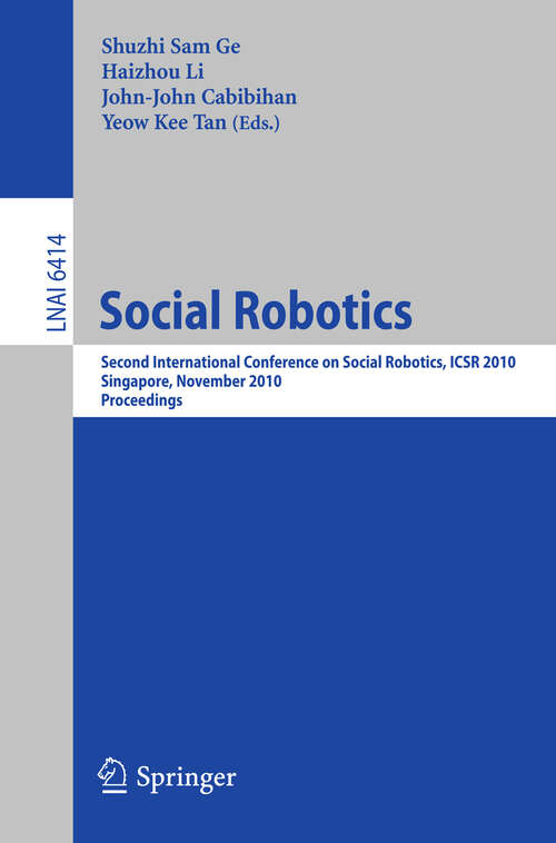 Book cover of Social Robotics: Second International Conference on Social Robotics, ICSR 2010, Singapore, November 23-24, 2010. Proceedings (2010) (Lecture Notes in Computer Science #6414)
