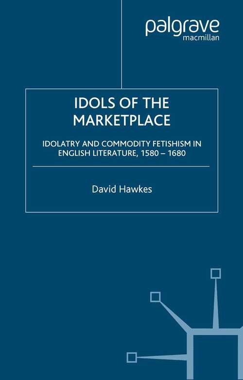 Book cover of Idols of the Marketplace: Idolatry and Commodity Fetishism in English Literature, 1580–1680 (2001) (Early Modern Cultural Studies 1500–1700)