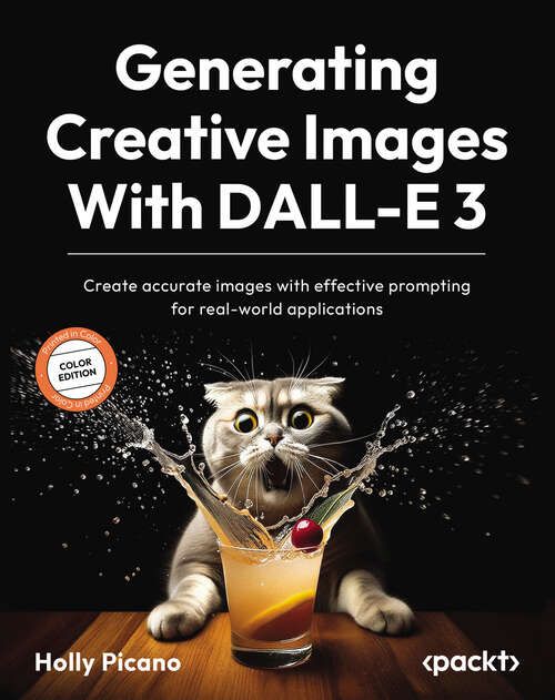 Book cover of Generating Creative Images With DALL-E 3: Create accurate images with effective prompting for real-world applications