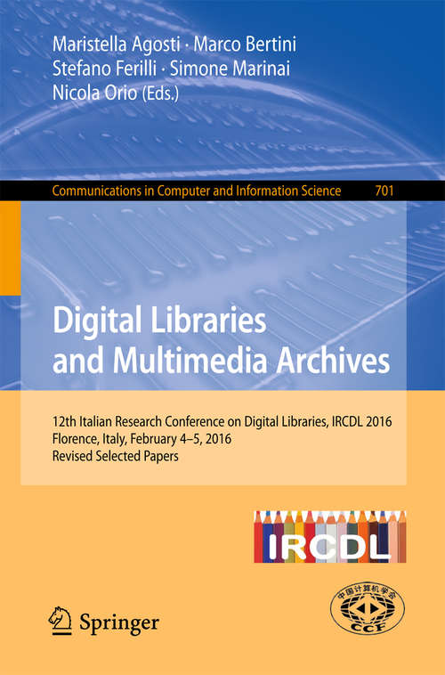 Book cover of Digital Libraries and Multimedia Archives: 12th Italian Research Conference on Digital Libraries, IRCDL 2016, Florence, Italy, February 4-5, 2016, Revised Selected Papers (Communications in Computer and Information Science #701)