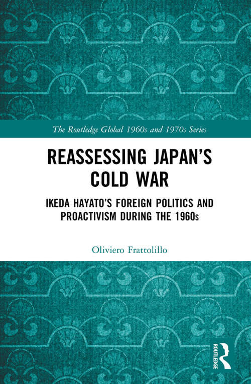 Book cover of Reassessing Japan’s Cold War: Ikeda Hayato's Foreign Politics and Proactivism During the 1960s (The Routledge Global 1960s and 1970s Series)