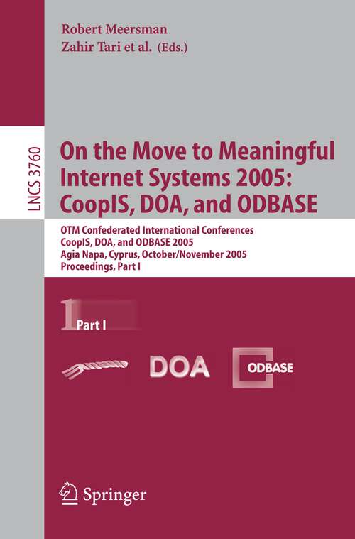 Book cover of On the Move to Meaningful Internet Systems 2005: CoopIS, DOA, and ODBASE: OTM Confederated International Conferences, CoopIS, DOA, and ODBASE 2005, Agia Napa, Cyprus, October 31 - November 4, 2005, Proceedings Part I (2005) (Lecture Notes in Computer Science #3760)