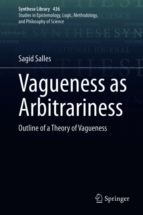 Book cover of Vagueness as Arbitrariness: Outline of a Theory of Vagueness (1st ed. 2021) (Synthese Library #436)