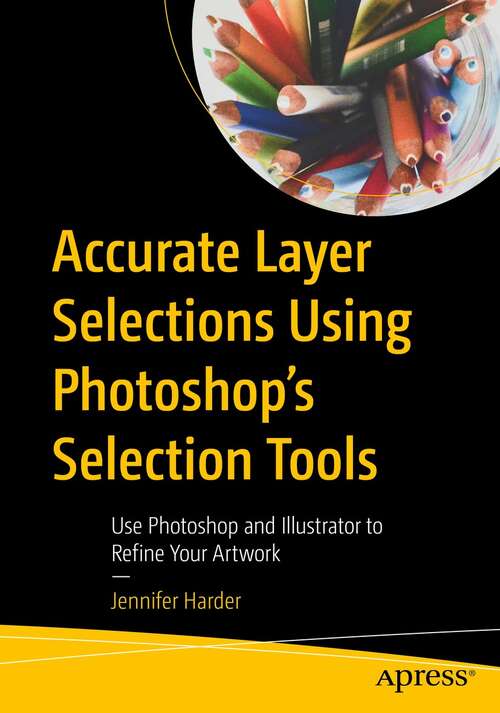 Book cover of Accurate Layer Selections Using Photoshop’s Selection Tools: Use Photoshop and Illustrator to Refine Your Artwork (1st ed.)