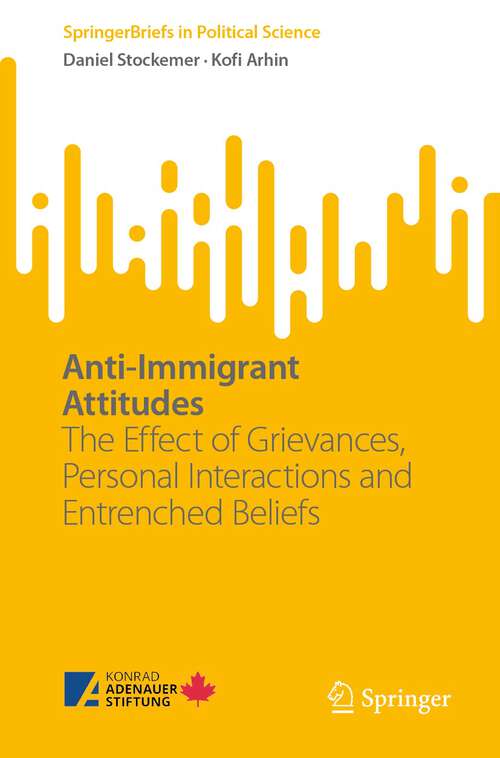 Book cover of Anti-Immigrant Attitudes: The Effect of Grievances, Personal Interactions and Entrenched Beliefs (1st ed. 2023) (SpringerBriefs in Political Science)