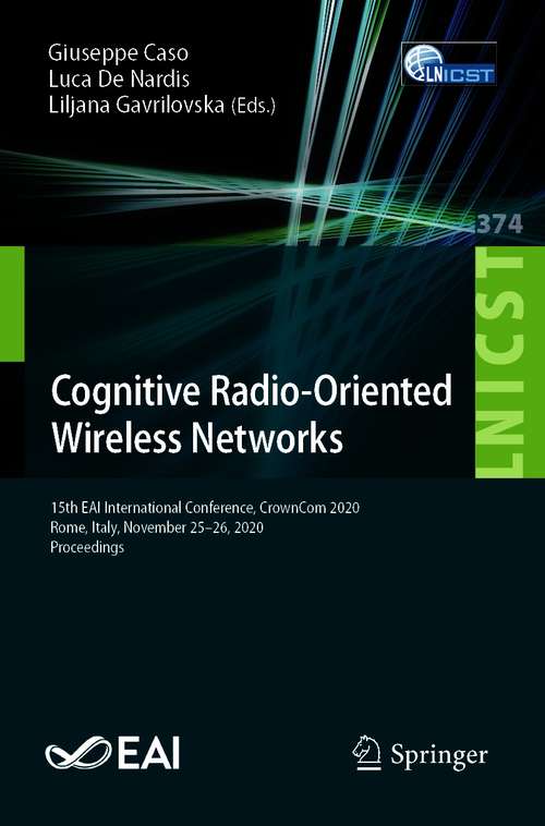 Book cover of Cognitive Radio-Oriented Wireless Networks: 15th EAI International Conference, CrownCom 2020, Rome, Italy, November 25-26, 2020, Proceedings (1st ed. 2021) (Lecture Notes of the Institute for Computer Sciences, Social Informatics and Telecommunications Engineering #374)