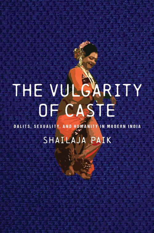 Book cover of The Vulgarity of Caste: Dalits, Sexuality, and Humanity in Modern India (South Asia in Motion)