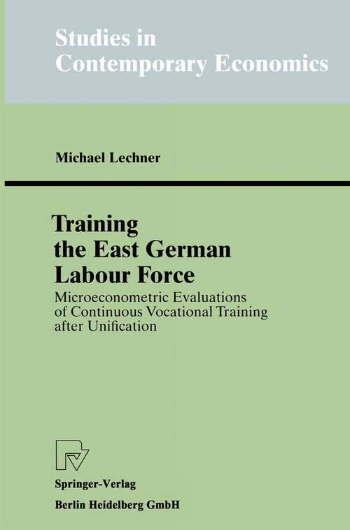 Book cover of Training the East German Labour Force: Microeconometric Evaluations of continuous Vocational Training after Unification (1998) (Studies in Contemporary Economics)
