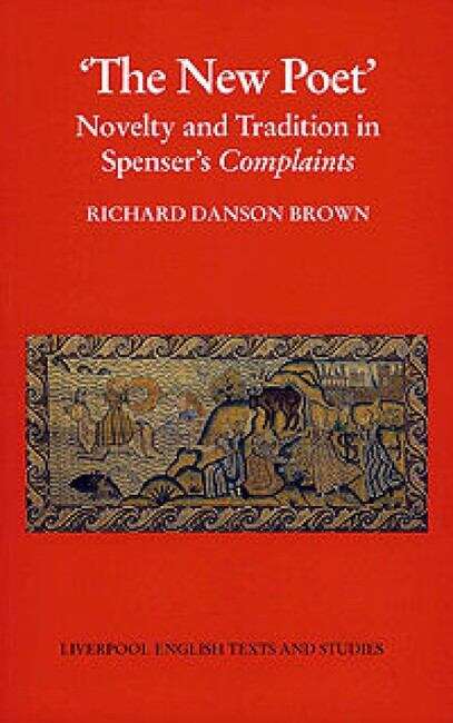 Book cover of The New Poet: Novelty and Tradition in Spenser’s Complaints (Liverpool English Texts and Studies #32)