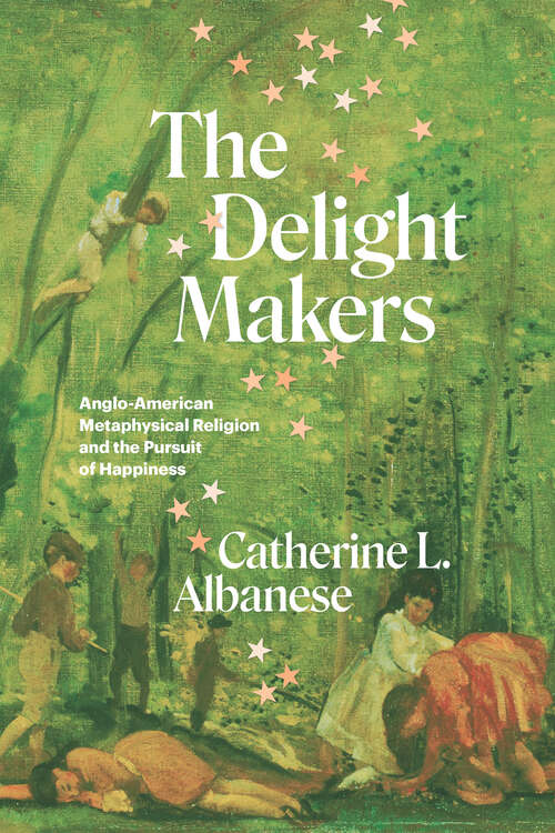 Book cover of The Delight Makers: Anglo-American Metaphysical Religion and the Pursuit of Happiness