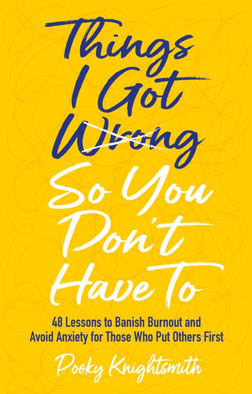 Book cover of Things I Got Wrong So You Don't Have To: 48 Lessons to Banish Burnout and Avoid Anxiety for Those Who Put Others First
