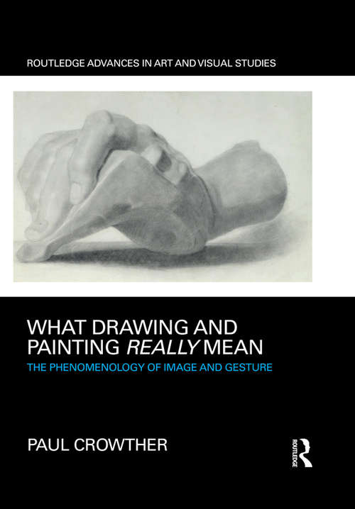Book cover of What Drawing and Painting Really Mean: The Phenomenology of Image and Gesture (Routledge Advances in Art and Visual Studies)