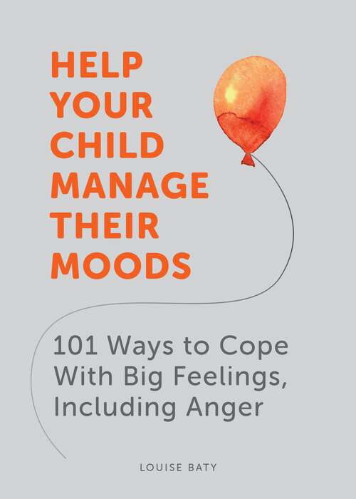 Book cover of Help Your Child Manage Their Moods: 101 Ways to Cope With Big Feelings, Including Anger
