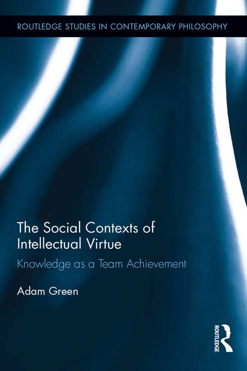Book cover of The Social Contexts of Intellectual Virtue: Knowledge as a Team Achievement (Routledge Studies in Contemporary Philosophy)