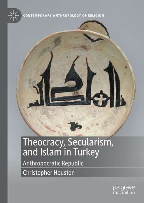 Book cover of Theocracy, Secularism, and Islam in Turkey: Anthropocratic Republic (1st ed. 2021) (Contemporary Anthropology of Religion)