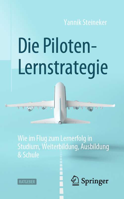 Book cover of Die Piloten-Lernstrategie: Wie im Flug zum Lernerfolg in Studium, Weiterbildung, Ausbildung & Schule (1. Aufl. 2022)