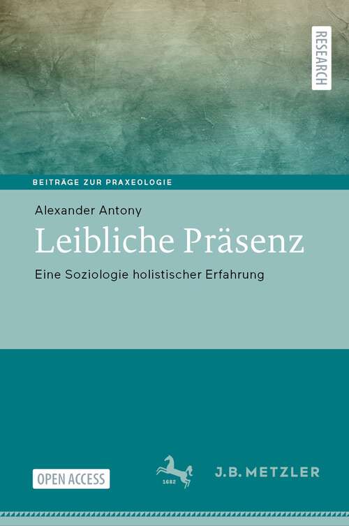 Book cover of Leibliche Präsenz: Eine Soziologie holistischer Erfahrung (1. Aufl. 2023) (Beiträge zur Praxeologie / Contributions to Praxeology)
