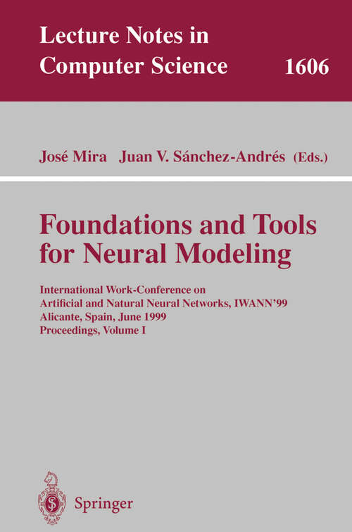 Book cover of Foundations and Tools for Neural Modeling: International Work-Conference on Artificial and Natural Neural Networks, IWANN'99, Alicante, Spain, June 2-4, 1999, Proceedings, Volume I (1999) (Lecture Notes in Computer Science #1606)