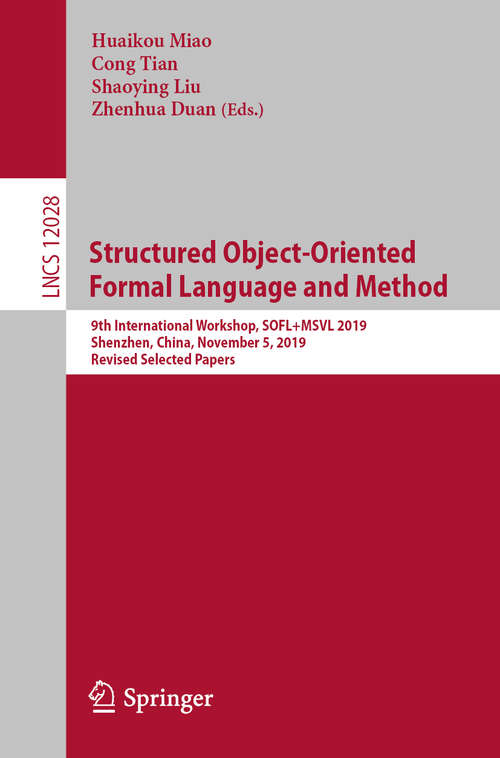 Book cover of Structured Object-Oriented Formal Language and Method: 9th International Workshop, SOFL+MSVL 2019, Shenzhen, China, November 5, 2019, Revised Selected Papers (1st ed. 2020) (Lecture Notes in Computer Science #12028)