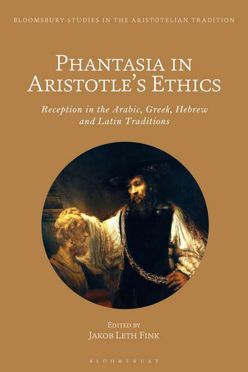 Book cover of Phantasia in Aristotle's Ethics: Reception in the Arabic, Greek, Hebrew and Latin Traditions (Bloomsbury Studies in the Aristotelian Tradition)