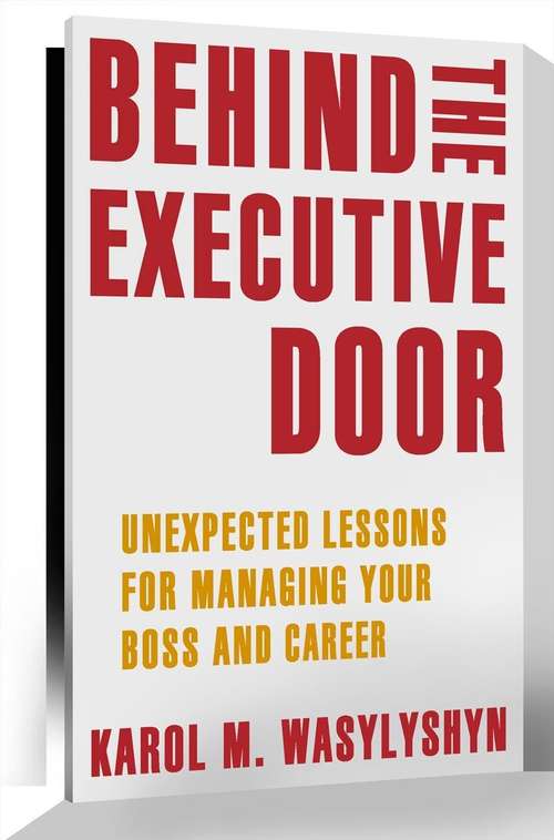 Book cover of Behind the Executive Door: Unexpected Lessons for Managing Your Boss and Career (2012)