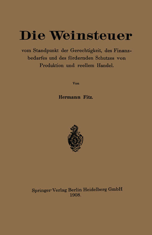 Book cover of Die Weinsteuer vom Standpunkt der Gerechtigkeit, des Finanzbedarfes und des fördernden Schutzes von Produktion und reellem Handel (1908)