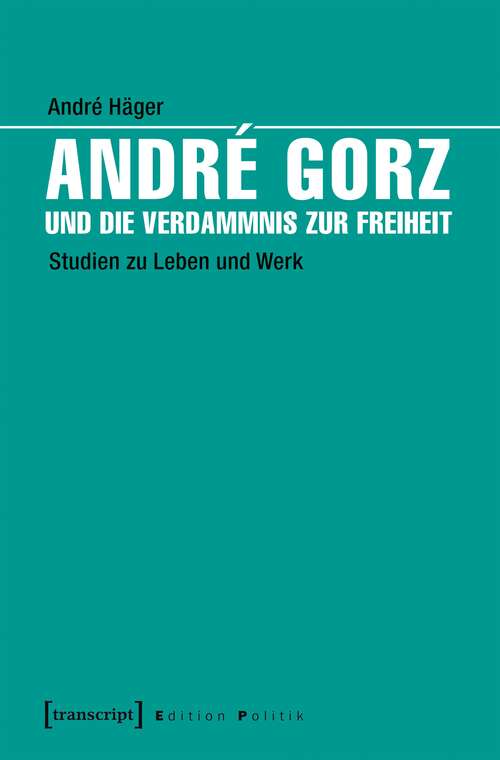 Book cover of André Gorz und die Verdammnis zur Freiheit: Studien zu Leben und Werk (Edition Politik #47)