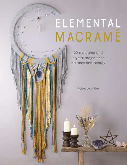 Book cover of Elemental Macramé: 20 macramé and crystal projects for balance and beauty
