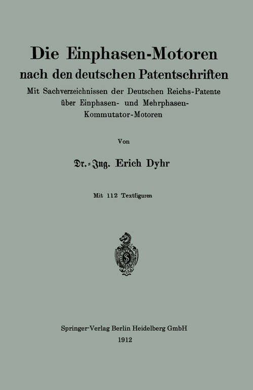Book cover of Die Einphasen-Motoren nach den deutschen Patentschriften: Mit Sachverzeichnissen der Deutschen Reichs-Patente über Einphasen- und Mehrphasen-Kommutator-Motoren (1912)