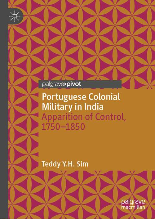 Book cover of Portuguese Colonial Military in India: Apparition of Control, 1750--1850 (1st ed. 2022)